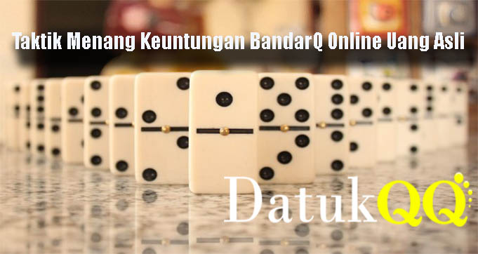 Taktik Menang Keuntungan BandarQ Online Uang Asli