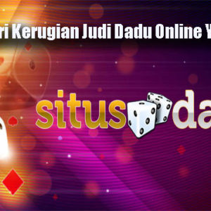 Trik Hindari Kerugian Judi Dadu Online Yang Tepat